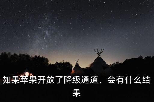 如果蘋果開放了降級通道，會有什么結果