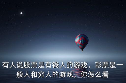 有人說股票是有錢人的游戲，彩票是一般人和窮人的游戲，你怎么看