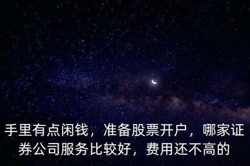 手里有點閑錢，準備股票開戶，哪家證券公司服務(wù)比較好，費用還不高的
