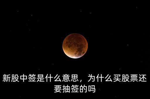 新股中簽是什么意思，為什么買股票還要抽簽的嗎