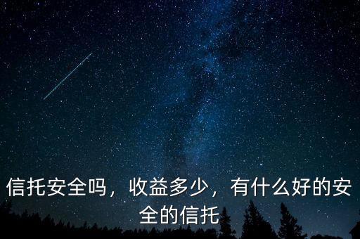 信托安全嗎，收益多少，有什么好的安全的信托