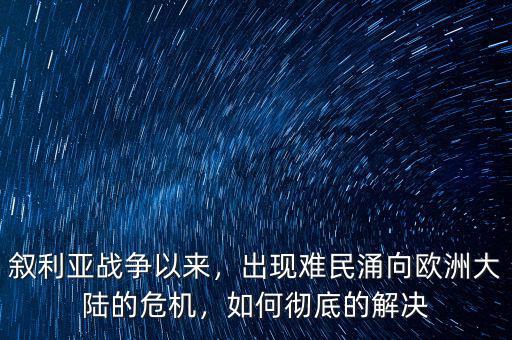 敘利亞戰(zhàn)爭(zhēng)以來(lái)，出現(xiàn)難民涌向歐洲大陸的危機(jī)，如何徹底的解決