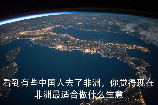 看到有些中國人去了非洲，你覺得現(xiàn)在非洲最適合做什么生意
