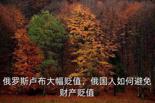 俄羅斯盧布大幅貶值，俄國人如何避免財產(chǎn)貶值