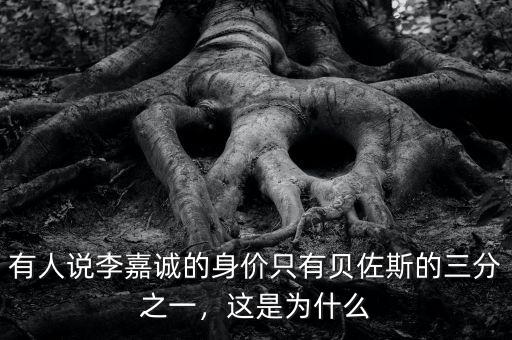 有人說(shuō)李嘉誠(chéng)的身價(jià)只有貝佐斯的三分之一，這是為什么
