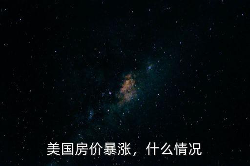 美國(guó)房?jī)r(jià)暴漲，什么情況