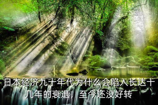 日本經(jīng)濟(jì)九十年代為什么會(huì)陷入長(zhǎng)達(dá)十幾年的衰退，至今還沒好轉(zhuǎn)