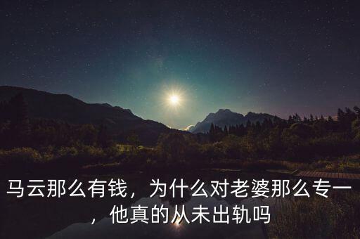 馬云那么有錢，為什么對老婆那么專一，他真的從未出軌嗎