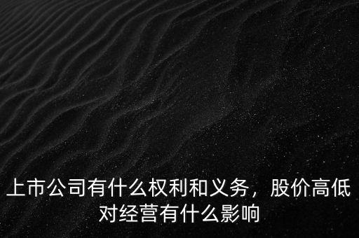 上市公司有什么權利和義務，股價高低對經(jīng)營有什么影響