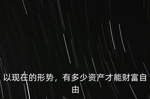 以現(xiàn)在的形勢(shì)，有多少資產(chǎn)才能財(cái)富自由