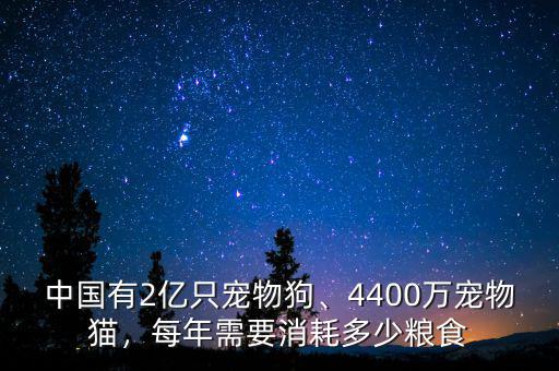 中國有2億只寵物狗、4400萬寵物貓，每年需要消耗多少糧食