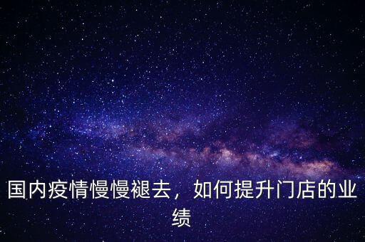 國內(nèi)疫情慢慢褪去，如何提升門店的業(yè)績