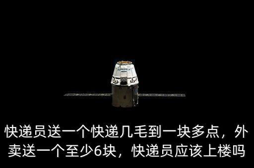 快遞員送一個(gè)快遞幾毛到一塊多點(diǎn)，外賣送一個(gè)至少6塊，快遞員應(yīng)該上樓嗎