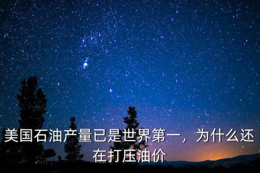 美國石油產(chǎn)量已是世界第一，為什么還在打壓油價(jià)