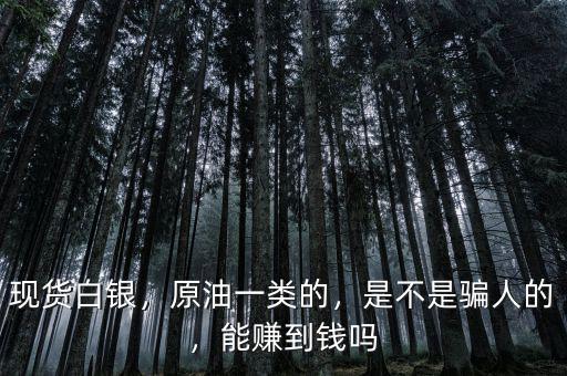 現(xiàn)貨白銀，原油一類的，是不是騙人的，能賺到錢嗎