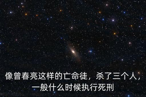 像曾春亮這樣的亡命徒，殺了三個(gè)人，一般什么時(shí)候執(zhí)行死刑