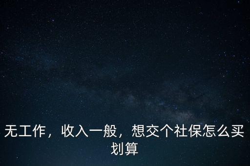 無工作，收入一般，想交個社保怎么買劃算