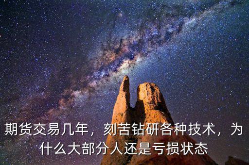 期貨交易幾年，刻苦鉆研各種技術(shù)，為什么大部分人還是虧損狀態(tài)