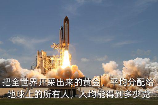 把全世界開采出來的黃金，平均分配給地球上的所有人，人均能得到多少克