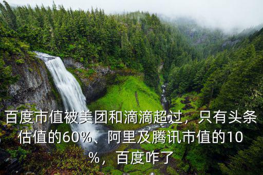 百度市值被美團(tuán)和滴滴超過(guò)，只有頭條估值的60%、阿里及騰訊市值的10%，百度咋了
