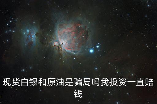 現(xiàn)貨白銀和原油是騙局嗎我投資一直賠錢