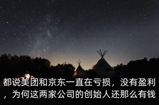 都說美團和京東一直在虧損，沒有盈利，為何這兩家公司的創(chuàng)始人還那么有錢