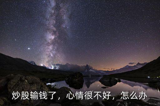炒股輸錢了，心情很不好，怎么辦