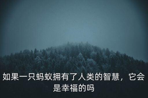 如果一只螞蟻擁有了人類的智慧，它會是幸福的嗎