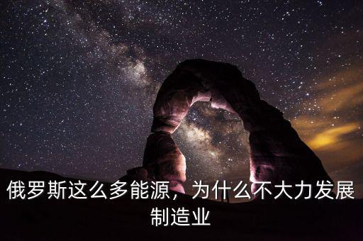 俄羅斯這么多能源，為什么不大力發(fā)展制造業(yè)