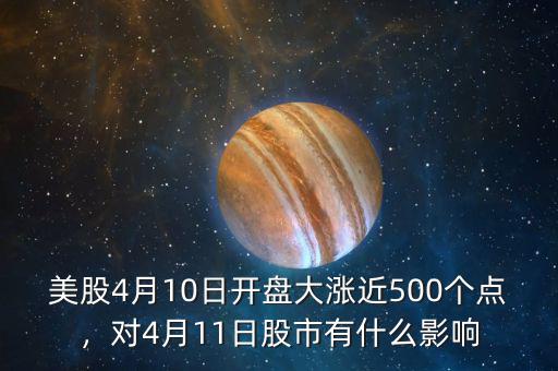 美股4月10日開(kāi)盤(pán)大漲近500個(gè)點(diǎn)，對(duì)4月11日股市有什么影響