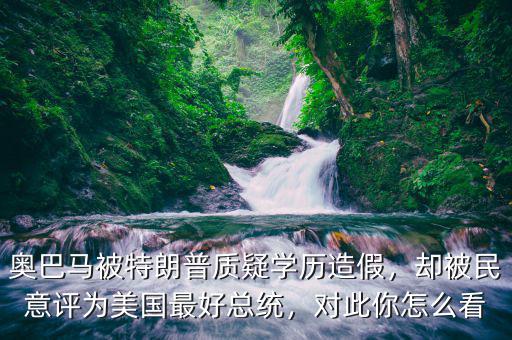 奧巴馬被特朗普質(zhì)疑學(xué)歷造假，卻被民意評(píng)為美國最好總統(tǒng)，對(duì)此你怎么看