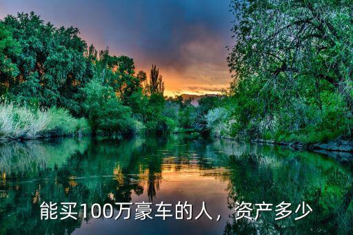 能買100萬豪車的人，資產(chǎn)多少