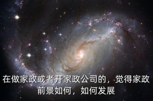 在做家政或者開家政公司的，覺得家政前景如何，如何發(fā)展