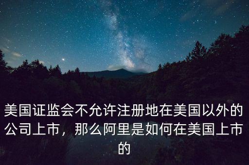 美國證監(jiān)會不允許注冊地在美國以外的公司上市，那么阿里是如何在美國上市的