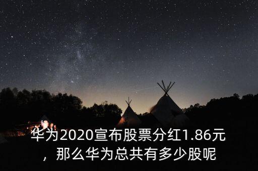 華為2020宣布股票分紅1.86元，那么華為總共有多少股呢