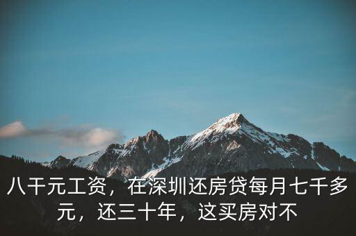 八干元工資，在深圳還房貸每月七千多元，還三十年，這買房對不