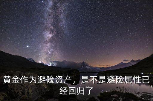 黃金作為避險資產(chǎn)，是不是避險屬性已經(jīng)回歸了
