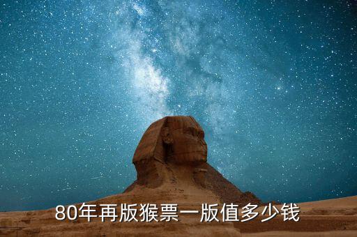 一箱猴票多少版,80年再版猴票一版值多少錢