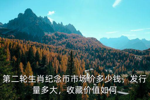 第二輪生肖紀念幣市場價多少錢，發(fā)行量多大，收藏價值如何