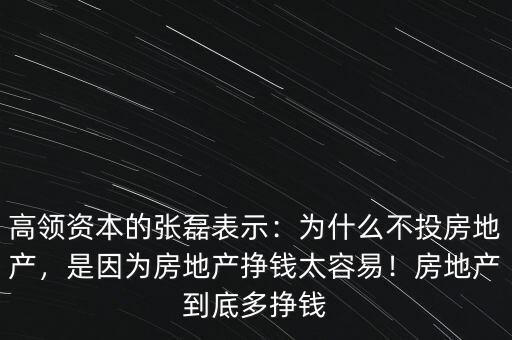 高領資本的張磊表示：為什么不投房地產，是因為房地產掙錢太容易！房地產到底多掙錢