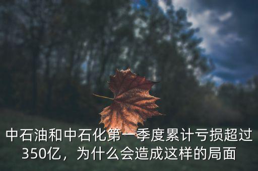 中石油和中石化第一季度累計(jì)虧損超過350億，為什么會(huì)造成這樣的局面
