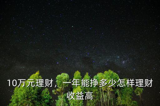 10萬(wàn)元理財(cái)，一年能掙多少怎樣理財(cái)收益高