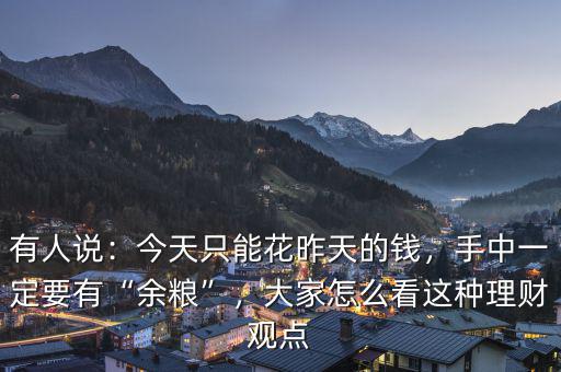 有人說：今天只能花昨天的錢，手中一定要有“余糧”，大家怎么看這種理財(cái)觀點(diǎn)