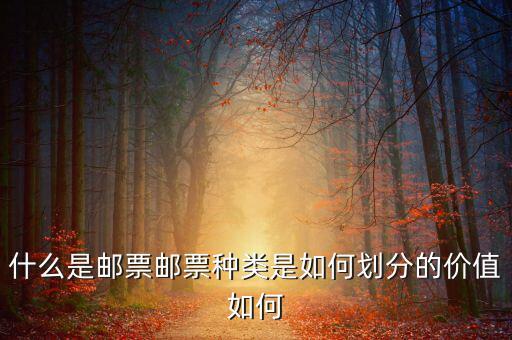 什么是郵票郵票種類(lèi)是如何劃分的價(jià)值如何