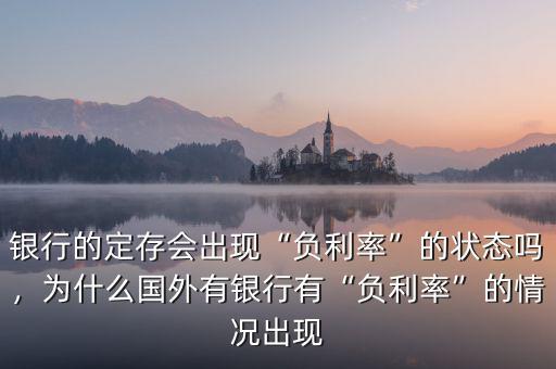銀行的定存會出現(xiàn)“負利率”的狀態(tài)嗎，為什么國外有銀行有“負利率”的情況出現(xiàn)
