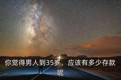 你覺得男人到35歲，應(yīng)該有多少存款呢