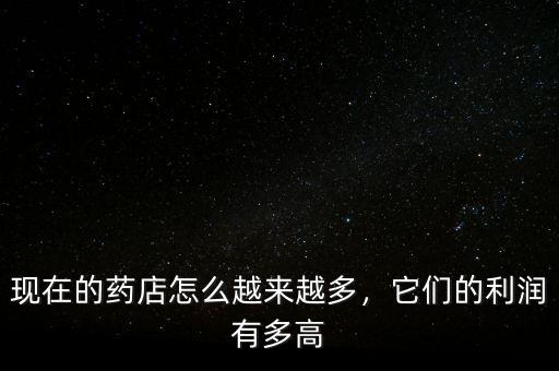 現(xiàn)在的藥店怎么越來越多，它們的利潤有多高
