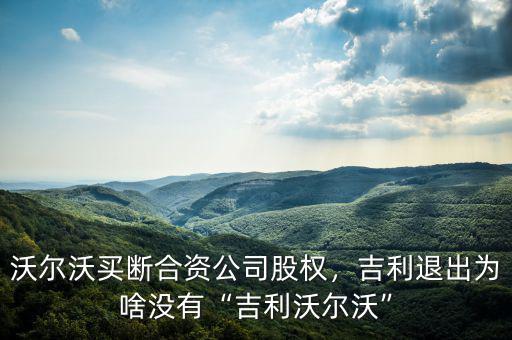 沃爾沃買(mǎi)斷合資公司股權(quán)，吉利退出為啥沒(méi)有“吉利沃爾沃”