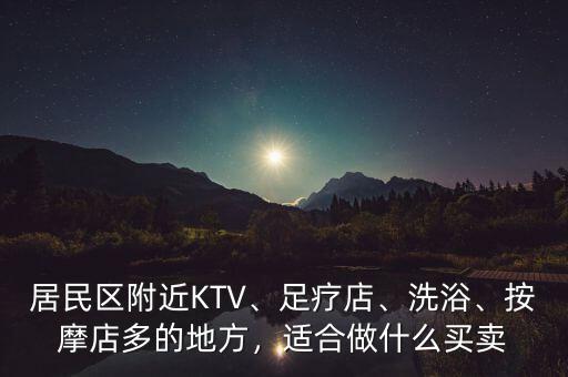 居民區(qū)附近KTV、足療店、洗浴、按摩店多的地方，適合做什么買賣