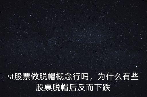 st股票做脫帽概念行嗎，為什么有些股票脫帽后反而下跌